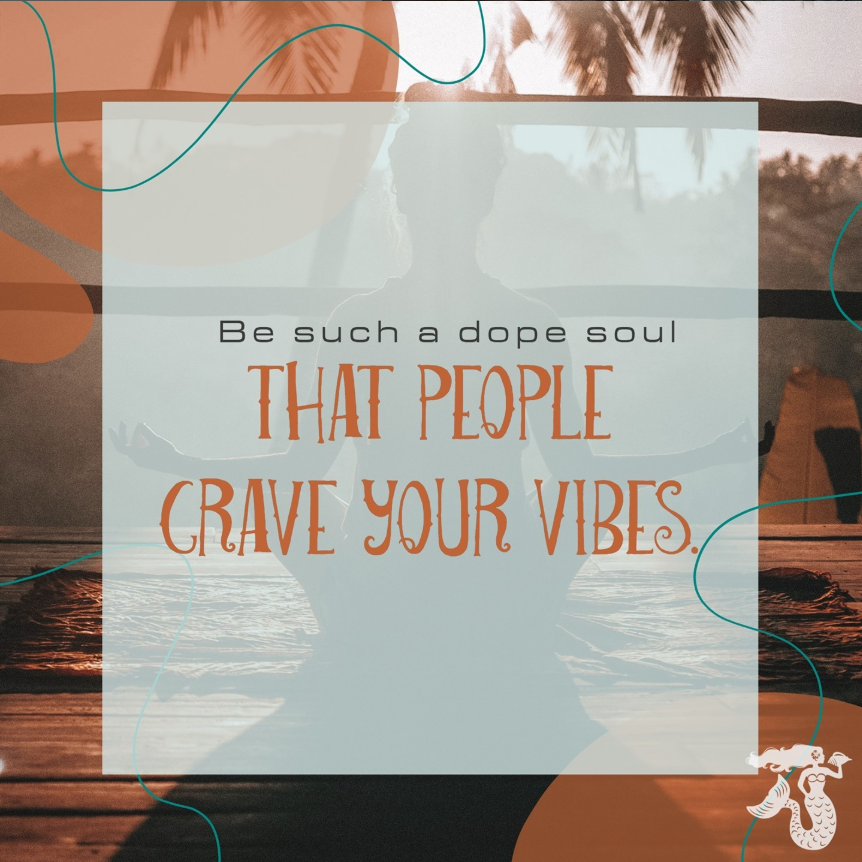Be such a dope soul that people crave your vibes.
